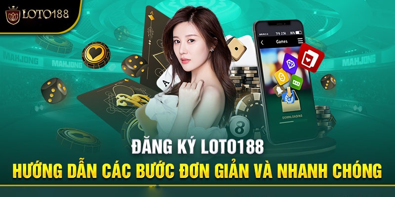 Quy trình đăng ký Loto188 đơn giản, nhanh chóng